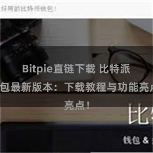 Bitpie直链下载 比特派钱包最新版本：下载教程与功能亮点！