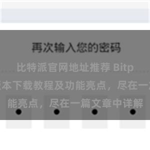 比特派官网地址推荐 Bitpie钱包最新版本下载教程及功能亮点，尽在一篇文章中详解