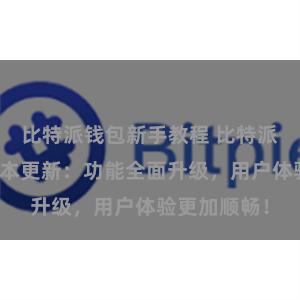 比特派钱包新手教程 比特派钱包最新版本更新：功能全面升级，用户体验更加顺畅！