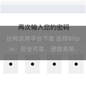 比特派跨平台下载 选择Bitpie：安全可靠，便捷易用。