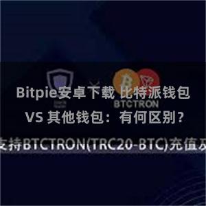 Bitpie安卓下载 比特派钱包 VS 其他钱包：有何区别？