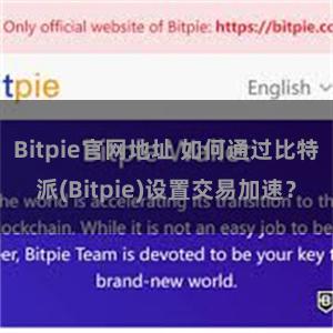 Bitpie官网地址 如何通过比特派(Bitpie)设置交易加速？