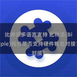 比特派多语言支持 比特派(Bitpie)钱包是否支持硬件钱包对接？