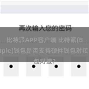 比特派APP客户端 比特派(Bitpie)钱包是否支持硬件钱包对接？