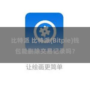 比特派 比特派(Bitpie)钱包能删除交易记录吗？