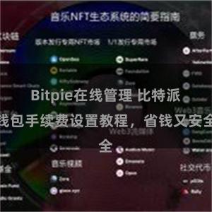 Bitpie在线管理 比特派钱包手续费设置教程，省钱又安全