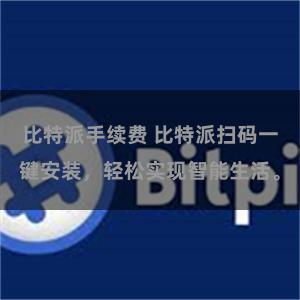 比特派手续费 比特派扫码一键安装，轻松实现智能生活。