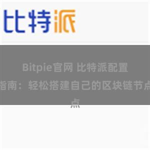 Bitpie官网 比特派配置指南：轻松搭建自己的区块链节点