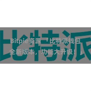 Bitpie资源 「比特派钱包全新版本，功能大升级！」