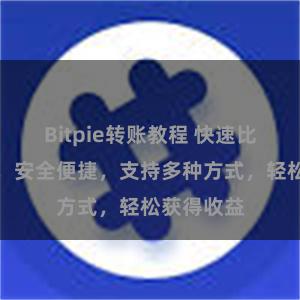 Bitpie转账教程 快速比特派提现，安全便捷，支持多种方式，轻松获得收益