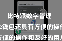 比特派数字管理  Bitpie钱包还具有方便的操作和友好的用户界面