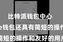 比特派钱包中心  Bitpie钱包还具有简短的操作和友好的用户界面