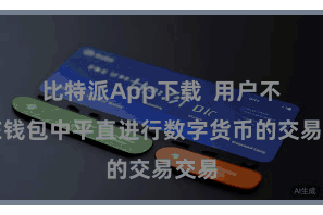 比特派App下载  用户不错在钱包中平直进行数字货币的交易交易