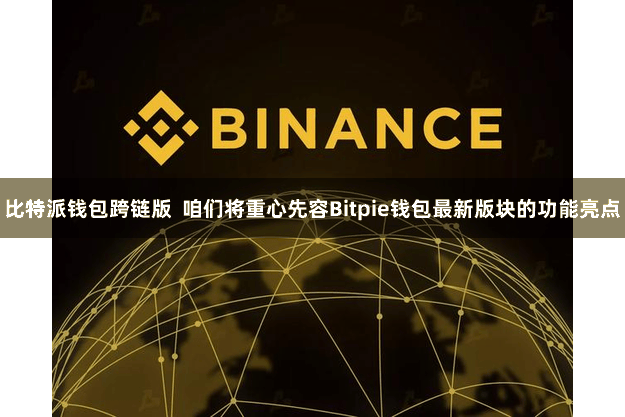 比特派钱包跨链版  咱们将重心先容Bitpie钱包最新版块的功能亮点