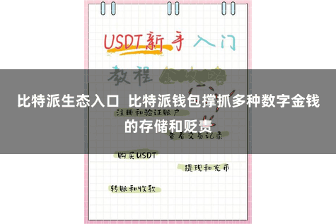 比特派生态入口 比特派钱包撑抓多种数字金钱的存储和贬责