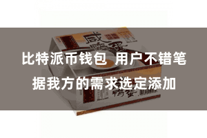 比特派币钱包  用户不错笔据我方的需求选定添加