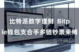 比特派数字理财  Bitpie钱包支合手多链钞票束缚