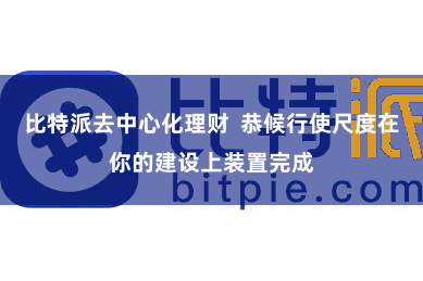 比特派去中心化理财  恭候行使尺度在你的建设上装置完成