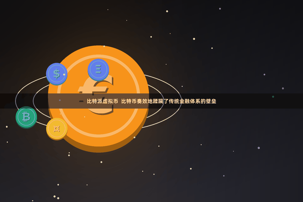 比特派虚拟币  比特币奏效地蹂躏了传统金融体系的壁垒